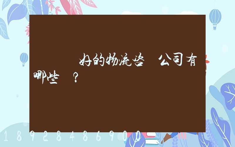 國內較好的物流咨詢公司有哪些？